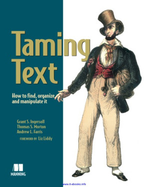 Taming Text: How to Find, Organize, and Manipulate It - Grant S. Ingersoll, Thomas S. Morton, Andrew L. Farris; [Farris, Andrew L.;Ingersoll, Grant S.;Morton, Thomas S] - 1000000000268
